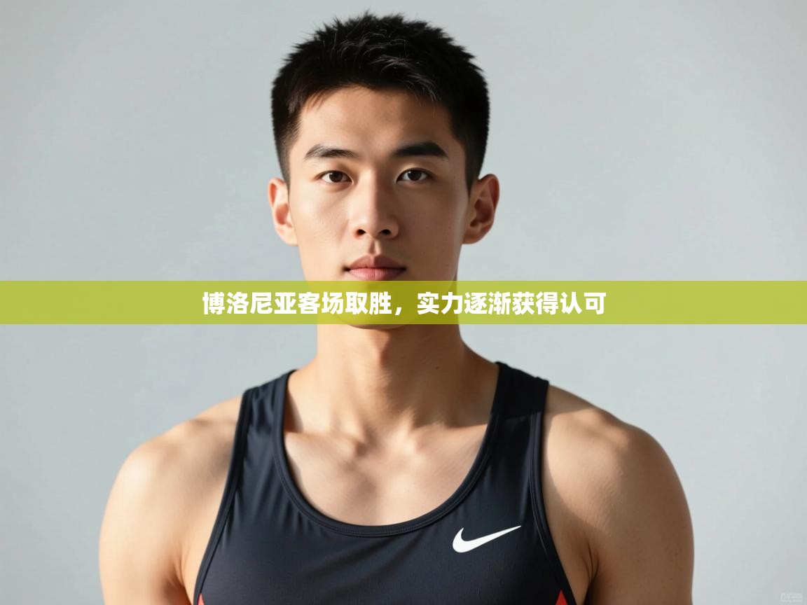 开云邀请码-博洛尼亚客场取胜,实力逐渐获得认可 第1张