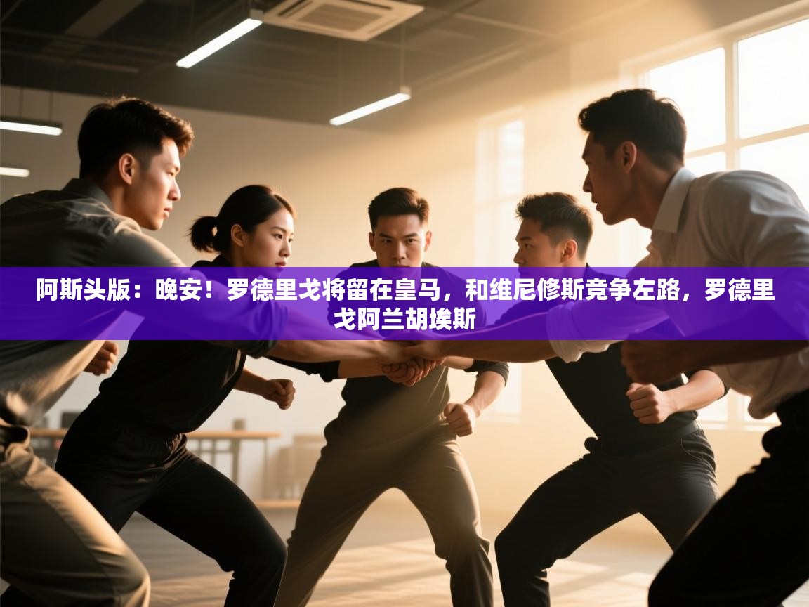 开运体育登录入口-阿斯头版：晚安！罗德里戈将留在皇马，和维尼修斯竞争左路，罗德里戈阿兰胡埃斯  第3张