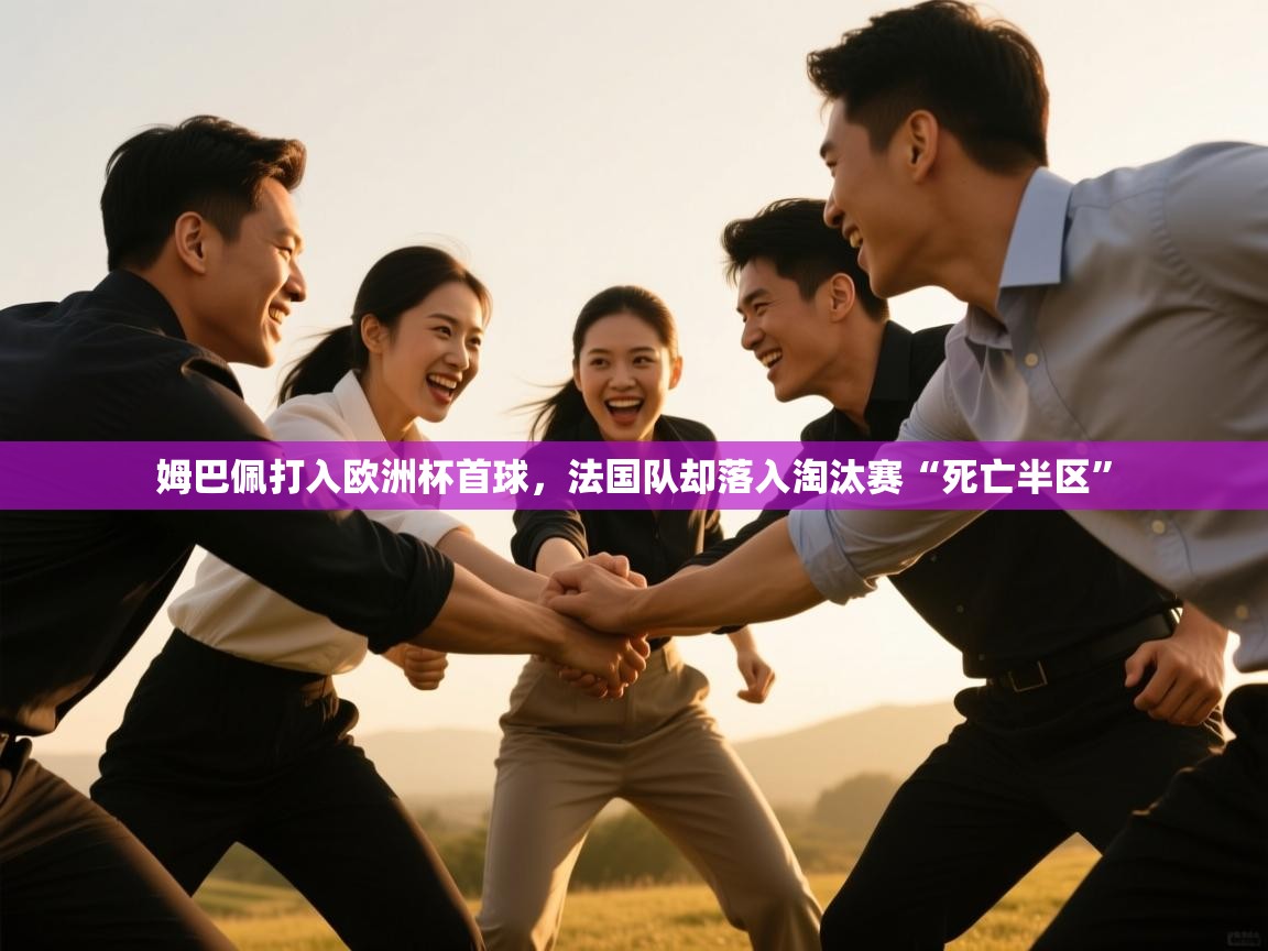 开云体育消息订阅关闭-姆巴佩打入欧洲杯首球,法国队却落入淘汰赛“死亡半区” 第3张