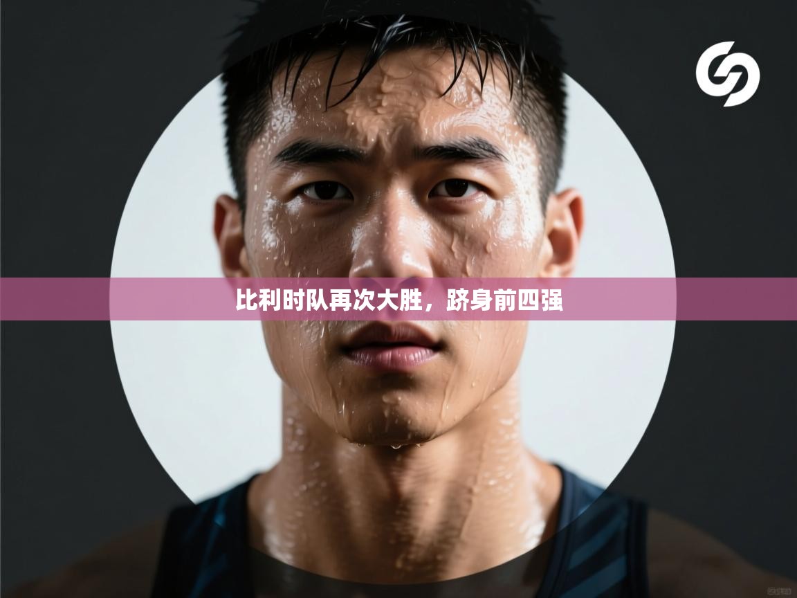 开云体育app下载-比利时队再次大胜，跻身前四强  第3张