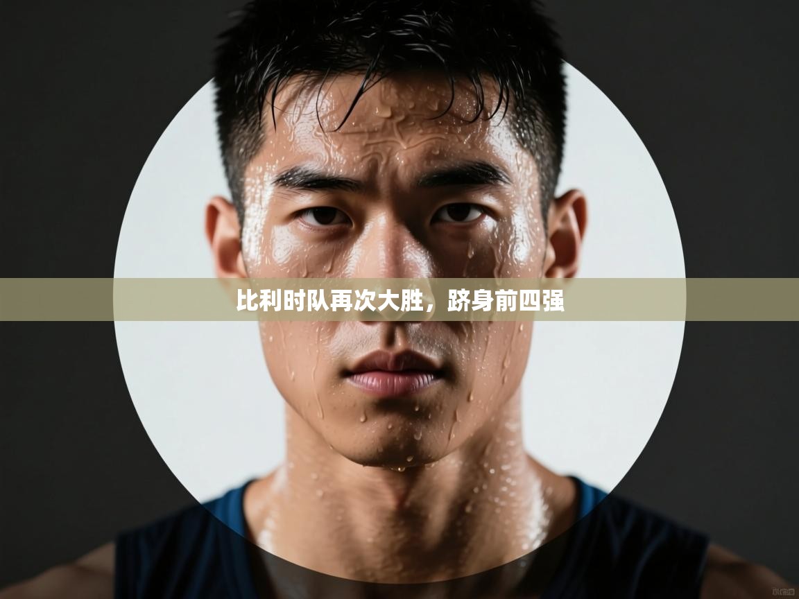 开云体育app下载-比利时队再次大胜，跻身前四强  第2张